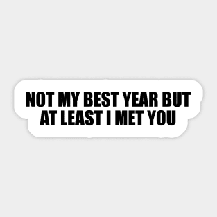 Not my best year but at least I met you Sticker